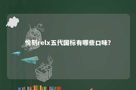 悦刻relx五代国标有哪些口味？ 